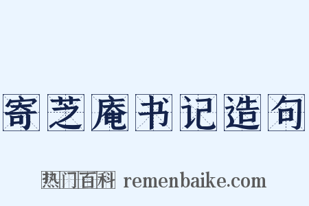 寄芝庵书记造句是什么意思的图片